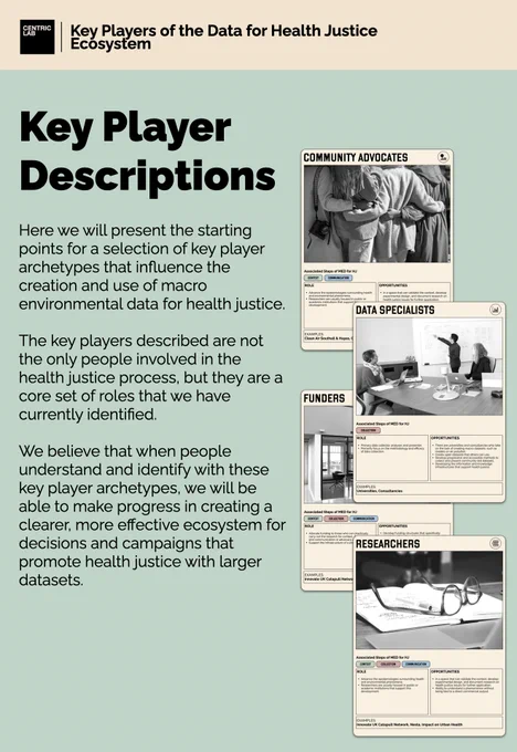 Key Player Descriptions

Here we will present the starting points for a selection of key player archetypes that influence the creation and use of macro environmental data for health justice.

The key players described are not the only people involved in the health justice process, but they are a core set of roles that we have currently identified. 

We believe that when people understand and identify with these key player archetypes, we will be able to make progress in creating a clearer, more effective ecosystem for decisions and campaigns that promote health justice with larger datasets.
