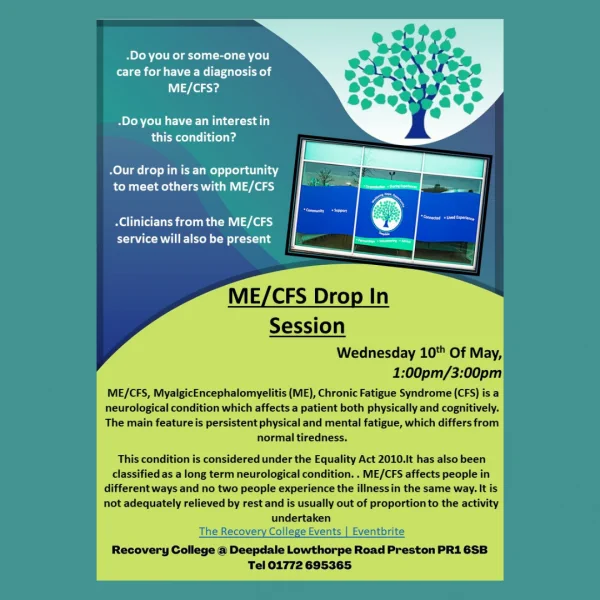 IMAGE DESCRIPTION: Do you or some-one you care for have a diagnosis of ME/CFS? Do you have an interest in this condition?
Our drop in is an opportunity to meet others with ME/CFS
Clinicians from the ME/CFS service will also be present
Partnerships Volunteering Advice ME/CFS Drop InSession
 Connected Lived Experience
Wednesday 10th of May, 1pm - 3pm
ME/CFS, MyalgicEncephalomyelitis (ME), Chronic Fatigue Syndrome (CFS) is a neurological condition which affects a patient both physically and cognitively. The main feature is persistent physical and mental fatigue, which differs from normal tiredness. This condition is considered under the Equality Act 2010.It has also been
classified as a long term neurological condition. . ME/CFS affects people in different ways and no two people experience the illness in the same way. It is not adequately relieved by rest and is usually out of proportion to the activity undertaken.
Recovery College @ Deepdale Lowthorpe Road Preston PR1 6SB
Tel 01772 69536