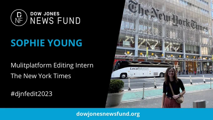 A black box on the left contains text that says “Dow Jones News Fund, Sophie Young, Multiplatform editing intern, the New York Times, #djnfedit2023.” On the right, there is a picture of Sophie in front of the New York Times building.