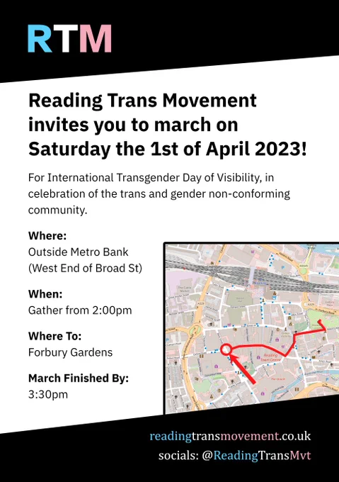 Leaflet wit the following text: "Reading Trans Movement invites you to march on Saturday the 1st of April 2023. For international Transgender Day of Visibility, in celebration of the trans and gender non-conforming community. Where: Outside Metro Bank (West End of Broad Street) When: Gather from 2:00pm, Where To: Forbury Gardens, March Finished By: 3:30pm."