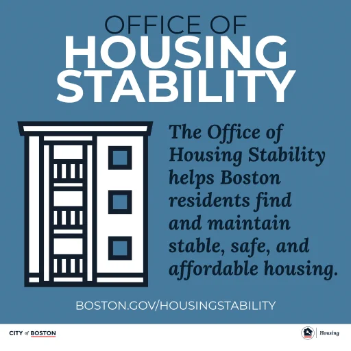 Graphic with an outline of a triple decker with text: OFFICE OF HOUSING STABILITY- The office of Housing Stability helps Boston residents find and maintain, stable, safe, and affordable housing. https://www.boston.gov/departments/housing/office-housing-stability