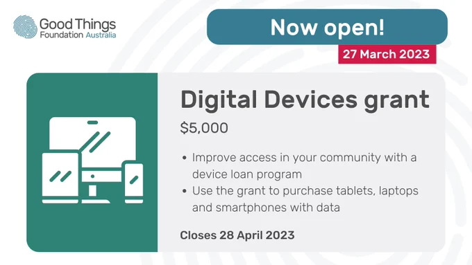 Now open
27 March 2023
Digital Devices Grant
$5000
Improve access in your community with a device loan program
Use the grant to purchase tablets, laptops and smartphones with data
Closes 27 April 2023

Good Things Foundation Logo