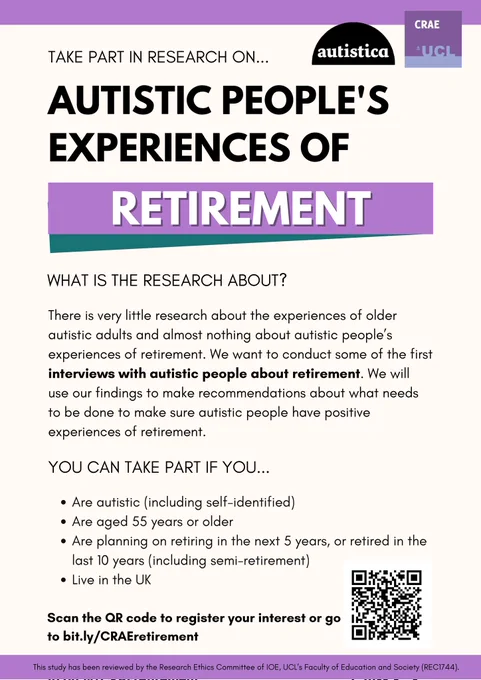 Take part in research on: Autistic people's experiences of retirement. 
What is the research about?
There is very little research about the experiences of older autistic adults and almost nothing about autistic people's experiences of retirement. We want to conduct some of the first interviews with autistic people about retirement. We will use our findings to make recommendations about what needs to be done to make sure autistic people have positive experiences of retirement. 
You can take part if you are autistic (including self-identified), are aged 55 or older, are planning on retiring in the next five years, or if you have retired in the last 10 years. You must also be living in the UK to participate. Scan the QR code to register your interest or go to bit.ly/CRAEretirement 