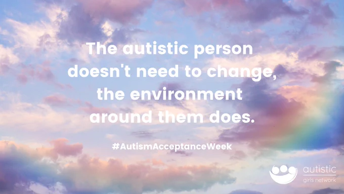 A sky filled with fluffy white clouds and a rainbow shining through. Overlaid text reads - The autistic person doesn't need to change, the environment around them does. #AutismAcceptanceWeek2023