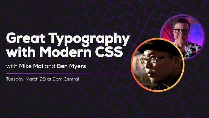Great Typography with Modern CSS, with Mike Mai and Ben Myers. Tuesday, March 28 at 2pm Central.