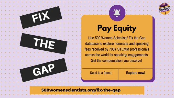 Fix The Gap promotional graphic. Pay Equity. Use 500 Women Scientists' Fix The Gap database to explore honorara and speaking fees received by 700  STEMM professionals across the world for speaking engagements. Get the compensation you deserve!