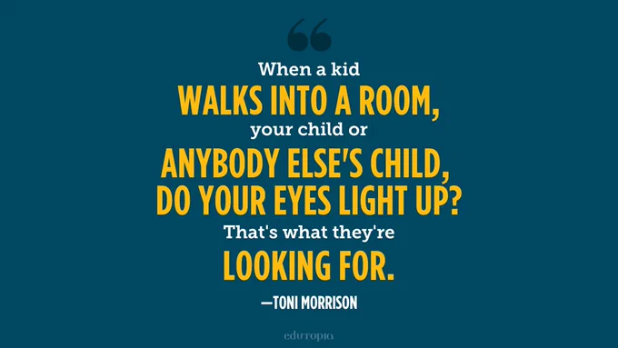 "When a kid walks into a room, your child or anybody else's child, do your eyes light up? That's what they're looking for."
— Toni Morrison