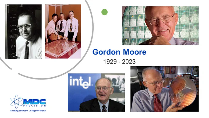 “He leaves behind an amazing legacy – that changed the lives of every person on the planet…Gordon’s vision lives on as our true north as we use the power of technology to improve the lives of every person on Earth.”
Pat Gelsinger, Intel CEO

MDC Precision’s mission is to enable science to change the world. One of semiconductor industry’s founding fathers who shared passion to innovate technologies that change the world was #GordonMoore, who passed away @ 94 on 3/24/23. An amazing innovator, businessman & philanthropist, Moore was best known as co-founder of #semiconductor chipmaker #Intel & for famous observation named #MooresLaw. His prediction regarding exponential growth of computer chip #technology proved to be correct, & idea of faster, smaller & cheaper chip technology is still driving force behind Silicon Valley's mission today. #MDC joins world in honoring Dr. Moore for legacy of #innovation & legendary contributions to #SemiconductorIndustry & world.

https://lnkd.in/gWvQMzUV