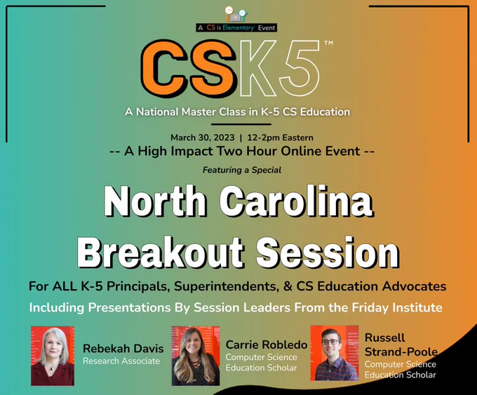 CSK-5 flyer for the North Carolina Breakout Session. For ALL K-5 principals, superintendents and CS education advocates. Including presentations by session leaders from the Friday Institute.