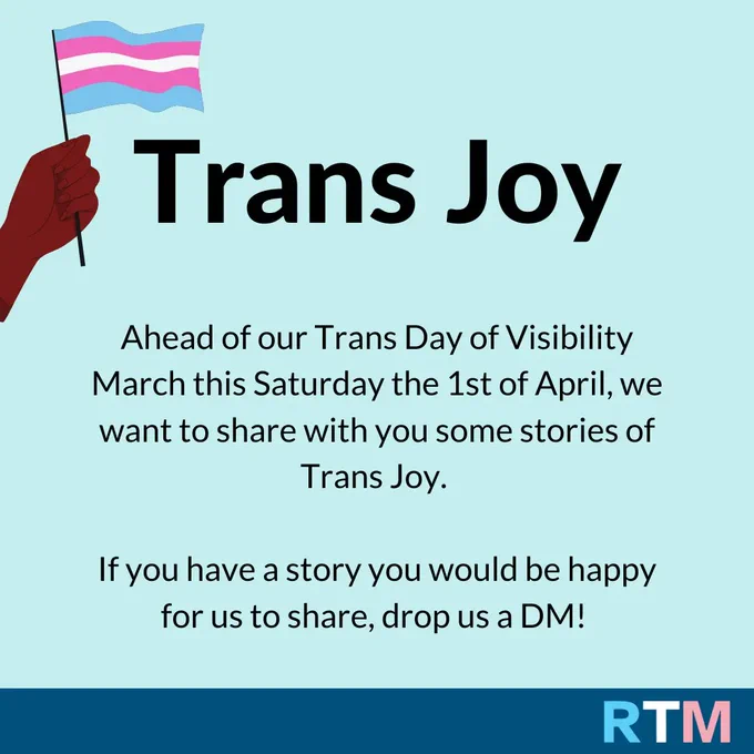 Image text "Trans Joy. Ahead of our Trans Day of Visibility March this Saturday the 1st of April, we want to share with you some stories of Trans Joy. If you have a story you would be happy for us to share, drop us a DM"