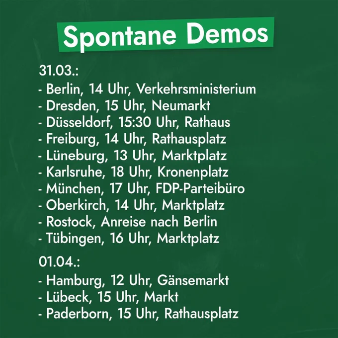 31.03.
- Berlin, 14 Uhr, Verkehrsministerium
- Dresden, 15 Uhr, Neumarkt
- Düsseldorf, 15:30 Uhr, Rathaus
- Freiburg, 14 Uhr, Rathausplatz
- Lüneburg, 13 Uhr, Markt
- Karlsruhe, 18 Uhr, Kronenplatz
- Oberkirch, 14:00 Uhr, Marktplatz 
- Rostock, Anreise nach Berlin
- Tübingen, 16:00 Uhr, Marktplatz 

1.4.
- Hamburg, 12 Uhr, Gänsemarkt
- Lübeck, 15:00 Uhr, Markt 
- Paderborn, 15:00 Uhr, Rathausplatz