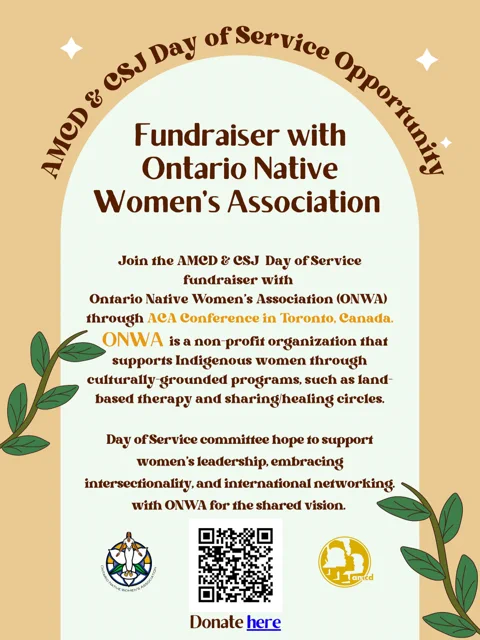 AMCD & CSJ Day of Service
Fundraiser with Ontario Native Women’s Association
Join the AMCD & CSJ Day of Service fundraiser with Ontario Native Women’s Association (ONWA) through ACA Conference in Toronto, Canada.
ONWA is a non-profit organization that supports Indigenous women through culturally-grounded programs, such as land-based therapy and sharing/healing circles.

Day of Service committee hope to support women’s leadership, embracing intersectionality, and international networking with ONWA for the shared vision.
Donate Here