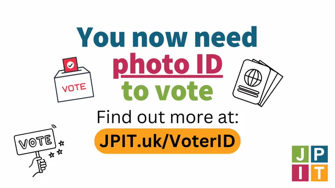 Blue, pink and green text reads: 'You now need photo ID to vote'. Underneath, black text reads 'Find out more at: JPIT.uk/VoterID', with a yellow oblong underneath the URL. 
To the left are two graphics - one next to the text of a red piece of paper with a tick on going into a ballot box with text on which reads 'VOTE'. Underneath is a graphic of a hand holding a sign which reads 'VOTE' with three stars to the right of it.
To the right of the text is a graphic depicting a passport, with two other pieces of paper underneath. 

