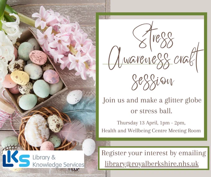 Stress awareness craft session. Join us and make a glitter globe or stress ball. Thursday 13 April, 1pm - 2pm, Health and Wellbeing Centre Meeting room. Register your interest by emailing library@royalberkshire.nhs.uk 