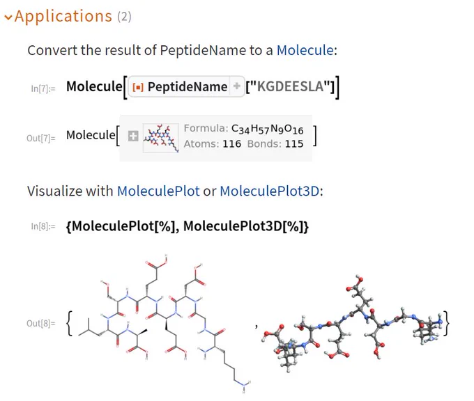 Screenshot from the PeptideName documentation page. It reads "Convert the result of PeptideName to a Molecule: In[7]:=Molecule[["PeptideName"]["KGDEESLA"]] 
Out[7]=Molecule[ (image of molecular structure)Formula: C34H57N9O16 Atoms:116 Bonds:115] 
Visualize with MoleculePlot or MoleculePlot3D:
In[8]:={MoleculePlot[%], MoleculePlot3D[%]}
Out[8]=(image of molecule plot showing a 2D structure diagram of the peptide followed by a 3D model of the peptide)"