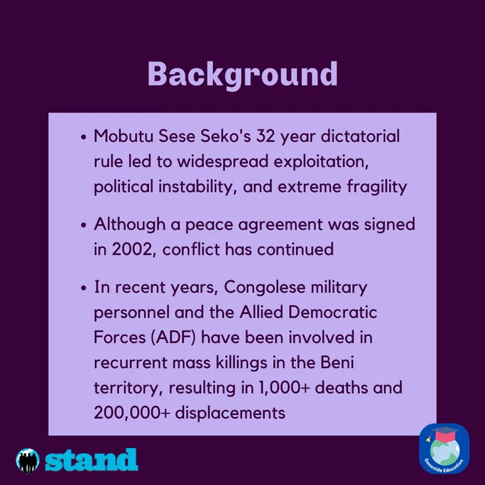 Title reading, "Background." Text below reading, "Mobutu Sese Seko's 32 year dictatorial rule led to widespread exploitation and political instability. Despite a 2002 peace agreement, conflict has continued. In recent years, Congolese military personnel and the Allied Democratic Forces (ADF) have been involved in recurrent mass killings in the Beni territory, resulting in 1,000  deaths and 200,000  displacements."