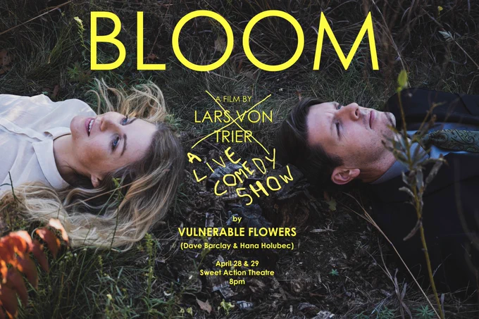 A photo of Hana Holubec and Dave Barclay lying in the grass staring up at the sky. Title text reads: BLOOM in yellow font. Below that, the words 'A Film by Lars Von Trier' are crossed out, with the words 'A Live Comedy Show' crudely written in underneath. Text below reads: by Vulnerable Flowers (Dave Barclay & Hana Holubec). April 28 & 29. Sweet Action Theatre. 8pm.