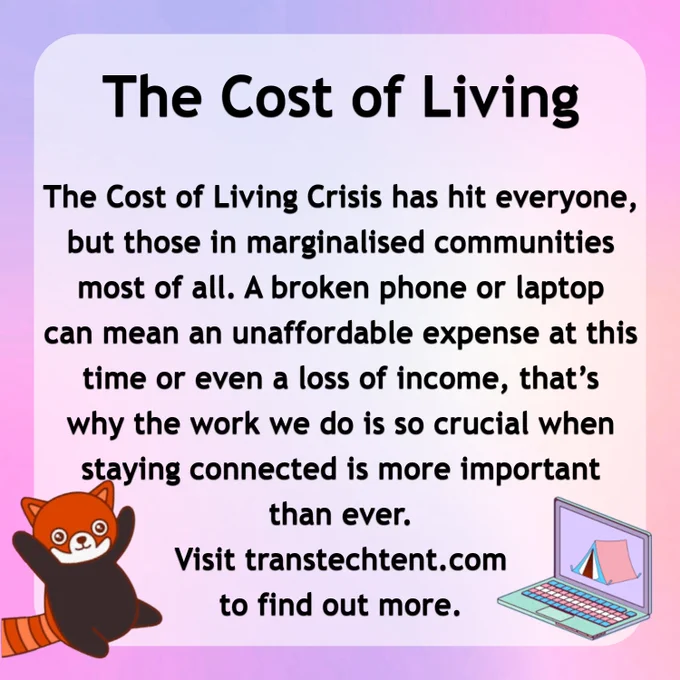 The Cost of Living, The cost of living crisis has hit everyone, but those in marginalised communities most of all. A broken phone or laptop can mean an unaffordable expense at this time or even a loss of income, that's why the work we do is so crucial when staying connected is more important than ever. visit transtechtent.com to find out more
