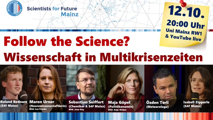 Sharepic zur Vorankündigung eines Podiumsgesprächs der Scientists for Future Mainz am 12. Oktober 2023 um 20 Uhr an der Uni Mainz und im YouTube-Livestream. Dabei diskutieren Maren Urner (Neurowissenschaftlerin), Sebastian Seiffert (Chemiker), Maja Göpel (Politökonomin) und Özden Terli (Meteorologe) unter Moderation von Roland Bednarz und Isabell Zipperle (Scientists for Future Mainz) zum Thema „Follow the Science? Wissenschaft in Multikrisenzeiten.“