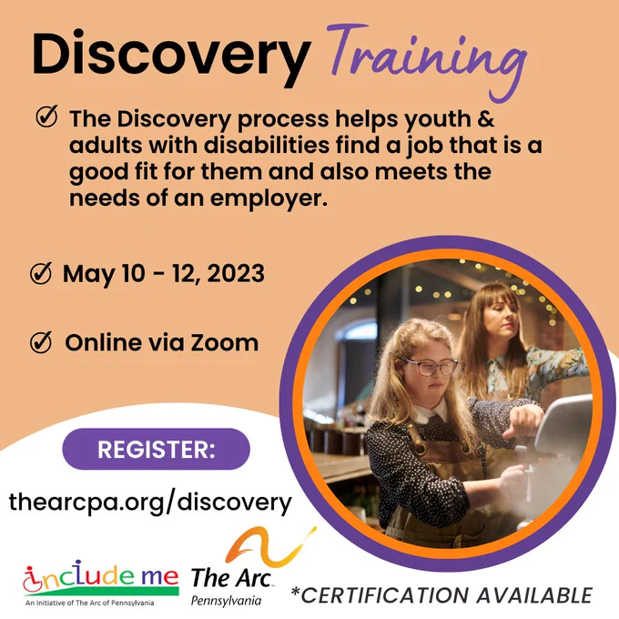 A young woman with Down syndrome is working as a barista and is pouring a beverage. A coworker is beside her reaching for something out of view. Discovery Training. The Discovery process helps youth & adults with disabilities find a job that is a good fit for them and also meets the needs of an employer. May 10 – 12, 2023. Online via zoom. Register: TheArcPa.org/discovery. Certification available. Logos for Include Me and The Arc of Pennsylvania.