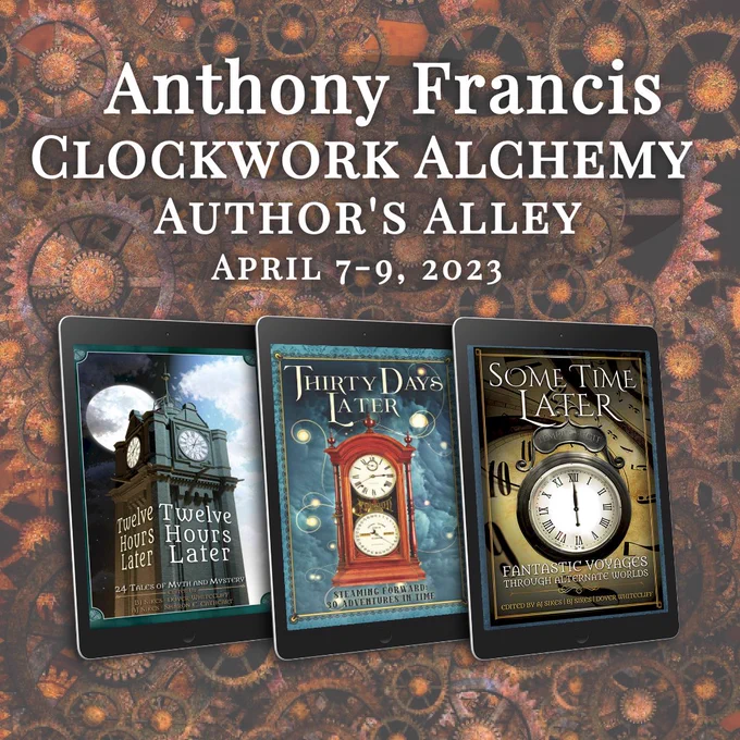 Anthony Francis will be at Clockwork Alchemy Author's Alley April 7-9, 2023. Steampunk anthology book covers are shown with gears in the background.
