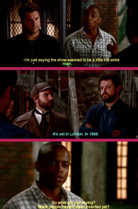 3 frames from the episode Psych the Musical. In the first frame, there is Shawn and Gus. Gus says "I'm just saying the show seemed to be a little too white." Shawn Agrees, "Yeah." In the second frame, there is the character playing the detective, and one of the men running the play. The man says "It's set in London. In 1888." In the 3rd frame, Gus asks "So what are you saying? Black people haven't been invented yet?"