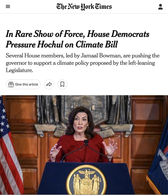 New York Times article:  In Rare Show of Force, House Democrats Pressure Hochul on Climate Bill. Several House members, led by Jamaal Bowman, are pushing the governor to support a climate policy proposed by the left-leaning Legislature.
