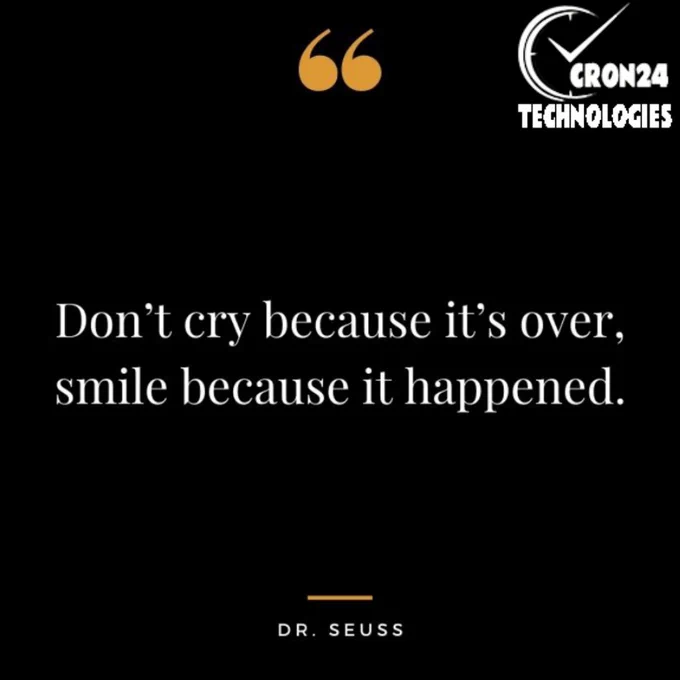 Don't cry because it's over, Smile because it happened.