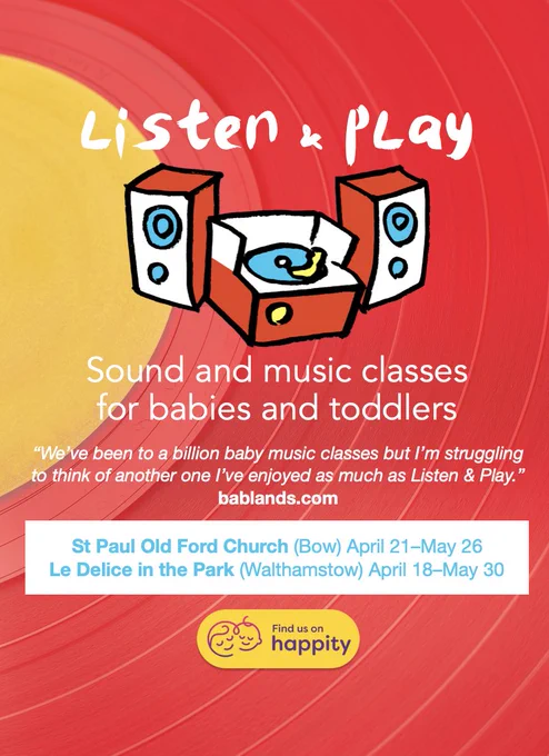Poster advertising Listen & Play classes. Red vinyl record background with an illustrated record player. The text reads “Sound and music classes for babies and toddlers”. There’s a quote below that’s saying “we’ve been to a billion baby music classes but I’m struggling to think of one I’ve enjoyed as much as Listen & Play.” Bablands.com

The dates for the classes are listed below:
St Paul Old Ford April 21–May 26
Le Delice in the Park April 18–May 30