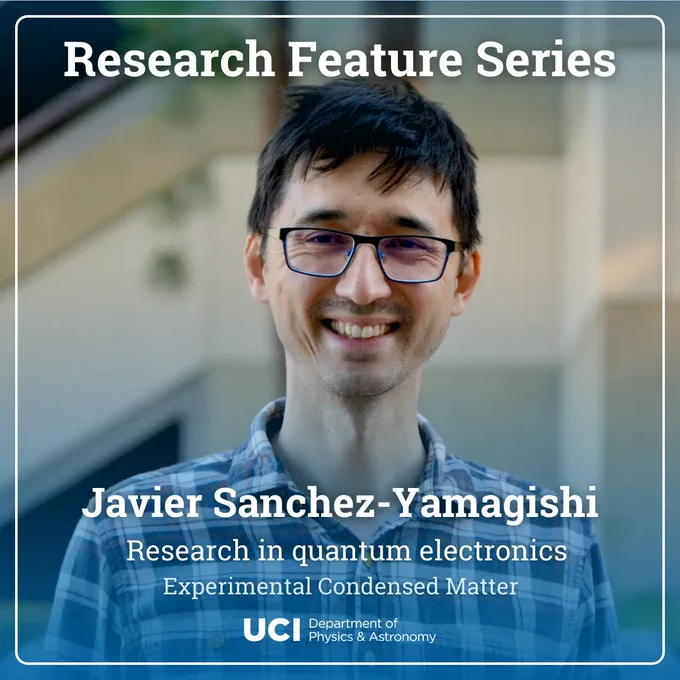 A photo of Javier, smiling. He has short black hair, dark-rimmed glasses, and is wearing a white, blue and red plaid button-down. The top and bottom of the photo have a translucent blue gradient fading towards the center, and there is a white border with rounded corners. The title says "Research Feature Series" on top, and near the middle, Javier's name, "Javier Sanchez-Yamagishi" with his research area "Research in quantum electronics" beneath it in the general field "Experimental Condensed Matter". At the bottom center, the UCI Department of Physics & Astronomy logo.