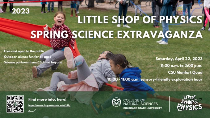 A photo of three girls playing with a giant rubberband at the Little Shop of Physics Spring Science Extravaganza. Text promotes the date at time of the event, and notes that it is free and open to the public, outdoor science fun for the whole family, and science partners from CSU and beyond. 10 to 11 am is a sensory friendly exploration hour.