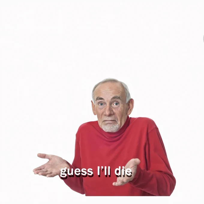 it's the meme of that older dude shrugging and the text says "guess i'll die"