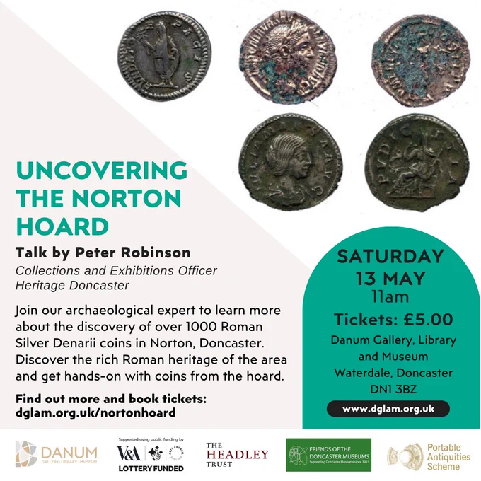 Uncovering the NOrton Hoard
Talk by Peter Robinson
Collections and Exhibitions Officer
Heritage Doncaster

Join our archaeological expert to learn more about the dsicsovery of over 100 Roman Silver Denarii coins in Norton, Doncaster. Discover the rich Roman heritage of the area and get hands-on with coins from the hoard. 

Saturday 13 May 11am 
Tickets £5.00
Danum Gallery, Library and Museum
Waterdale, Doncaster
DN1 3BZ

Find out more and book tickets: dglam.org.uk/nortonhoard

www.dglam.org.uk