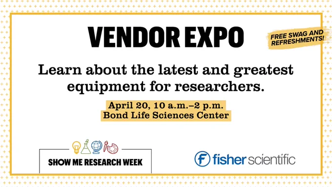 Graphic that reads: Vendor Expo: Learn about the latest and greatest equipment for researchers. April 20, 10 a.m. – 2 p.m. Bond Life Sciences Center with the Show Me Research Week logo and the Fisher Scientific logo.