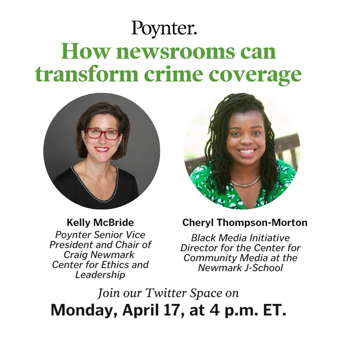 How newsrooms can transform crime coverage

Twitter Space on Monday, April 17, at 4 p.m. ET.

With Kelly McBride - Poynter Senior Vice President and Chair of Craig Newmark 
Center for Ethics and Leadership

Cheryl Thompson-Morton - Black Media Initiative Director for the Center for Community Media at the Newmark J-School
 (Images of the two speakers)

