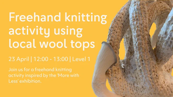 A wool and mushroom sculpture with text: Freehand knitting activity using local wool tops / 23rd April / 12 - 1 / Level 1 / Join us for a freehand knitting activity inspired by the 'More with Less' exhibition. 