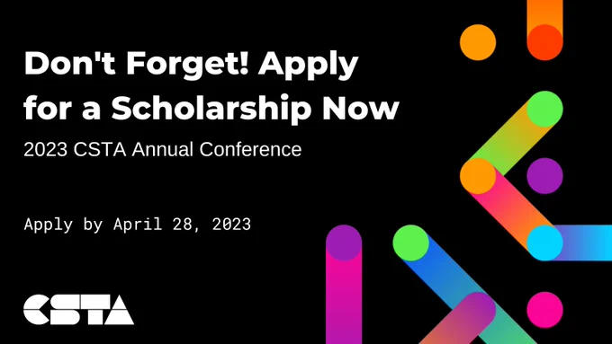 Texts reads: Don't forget! Apply for a scholarship now. 2023 CSTA Annual conference. Apply by April 28, 2023. colorful dots and lines with bright gradients are on the right side, and the CSTA logo is in the bottom left.