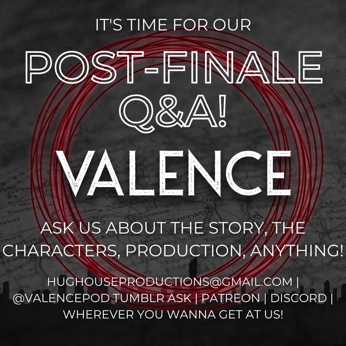 It's time for our post-finale Q&A [for VALENCE]! Ask us about the story, the characters, production, anything! Contact us at Hughouseproductions@gmail.com, at @VALENCEpod via Tumblr ask, on Patreon or Discord, wherever you wanna get at us!