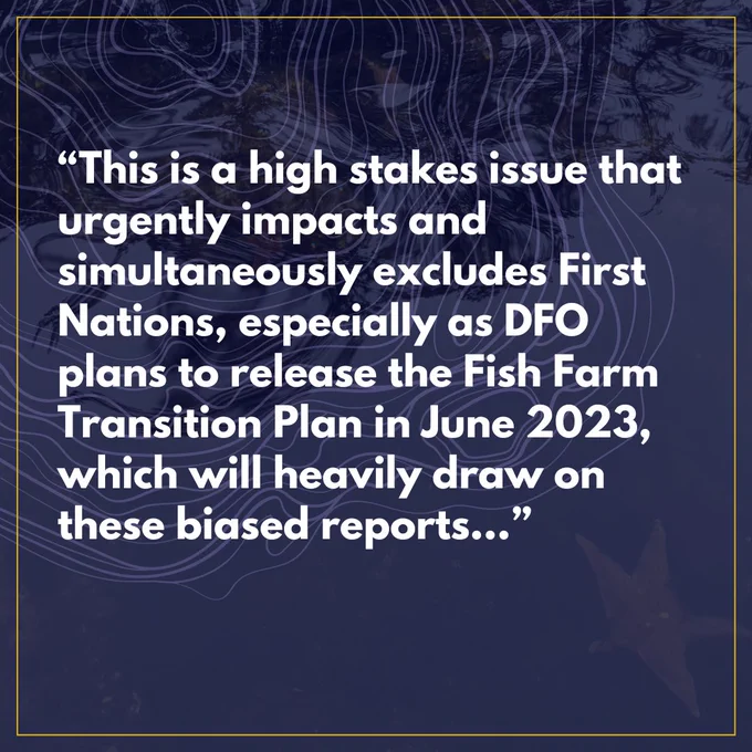 "This is a high stakes issue that urgently impacts and simultaneously excludes First Nations, especially as DFO plans to release the First Farm Transition Plan in June 2023, which will heavily draw on these biased reports..."