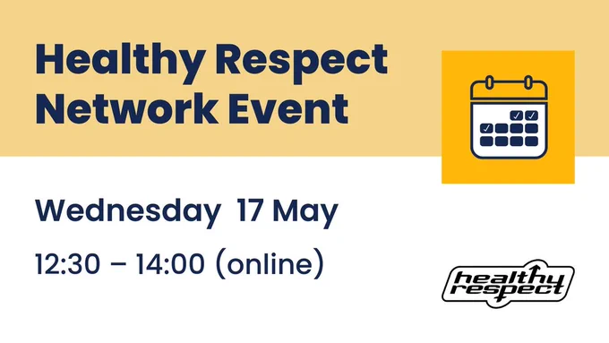 Image with text: Healthy Respect Network Event. Wednesday 17 May, 12:30 - 14:00 (online). There is a calendar icon in the top right corner of the image. Healthy Respect logo in the bottom right corner.