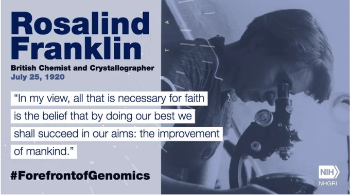A graphic that shows a picture of Rosalind Franklin looking through a microscope. It features her quote, "In my view, all that is necessary for faith is the belief that by doing our best we shall succeed in our aims; the improvement of mankind."
