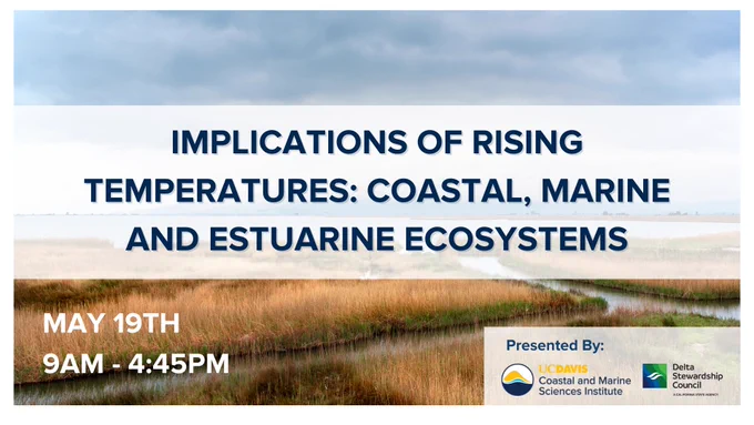 A background image of a delta flowing out to the sea with text over it that says "Implications of Rising Temperatures: Coastal, Marine and Estuarine Ecosystems, May 19 9am-4:45pm, Presented by: and the logos of the Coastal and Marine Sciences Institute and Delta Stewardship Council"