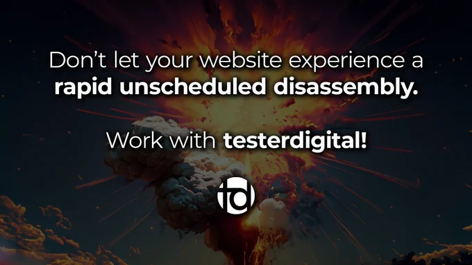 Don't let your website experience a rapid unscheduled disassembly. Work with testerdigital!