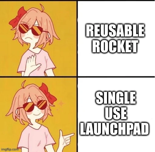 Drake meme as Anime Girl Version. Top picture, disapproving: "reusable rocket"
Bottom picture, approving: "Single use launchpad "