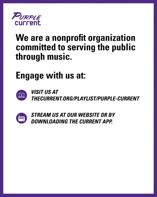 We are a nonprofit organization committed to serving the public through music.

Engage with us at:

Visit us at thecurrent.org/playlist/purple-current

Stream us at our website or by downloading The Current app.
