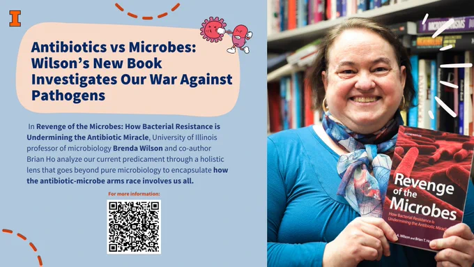 Picture of Professor Brenda Wilson holding up her book, "Revenge of the Microbes." Text beside photo: "Antibiotics vs. Microbes: Wilson's new book investigates our war against pathogens. In 'Revenge of the Microbes: How Bacterial Resistance is Undermining the Antibiotic Miracle,' University of Illinois microbiology professor Brenda Wilson and co-author Brian Ho analyze our current predicament through a holistic lens that goes beyond pure microbiology to encapsulate how the antibiotic-microbe arms race involves us all."