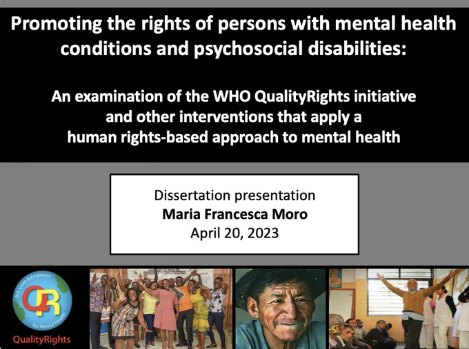 Slide from my presentation including the title of my dissertation "Promoting the rights of persons with mental health conditions and psychosocial disabilities: An examination of the WHO QualityRights initiative  and other interventions that apply a human rights-based approach to mental health". At the bottom of the slide, the logo of the QualityRights initiative and participants to the QualityRights training
