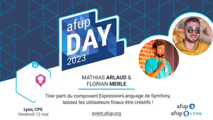 AFUP Day 2023. Lyon, CPE. Vendredi 12 mai. 

Mathias Arlaud & Florian Merle "Tirer parti du composant ExpressionLanguage de Symfony, laissez les utilisateurs finaux être créatifs !"