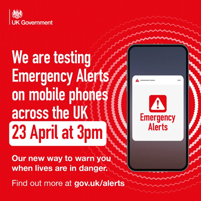 A graphic of a mobile phone with the text Emergency Alerts on the screen.

We are testing Emergency Alerts on mobile phones across the UK 23 April at 3pm. 

Our new way to warn you when lives are in danger.

Find out more at gov.uk/alerts