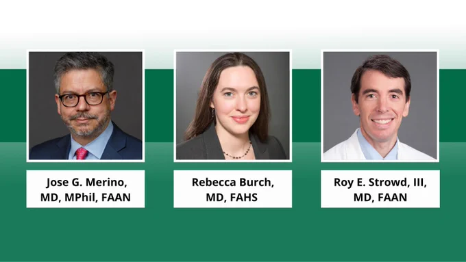 Headshots of: Jose G. Merino, MD, MPhil, FAAN; Rebecca Burch, MD, FAHS; and Roy E. Strowd, III, MD, FAAN.